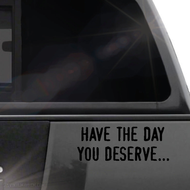 Have the day you deserve... vinyl sticker