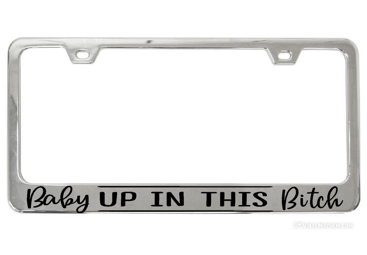 Baby Up In This Bitch chrome license plate frame