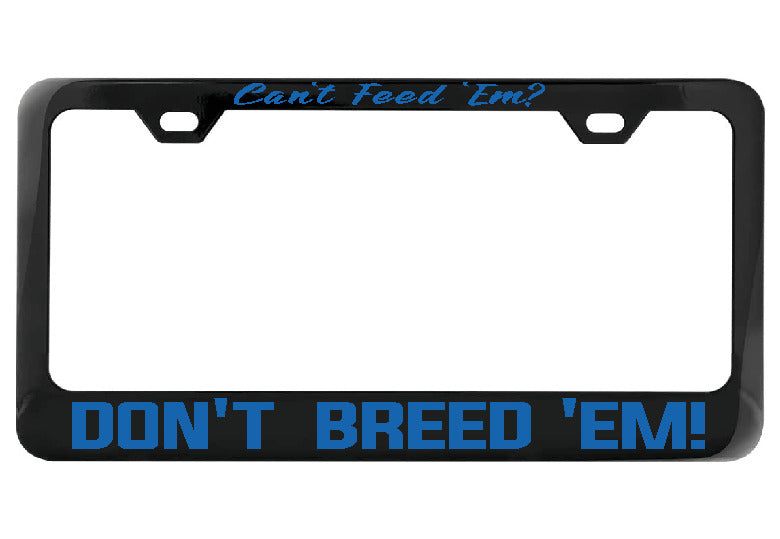 Can't Feed Em Don't Breed Em black license plate frame