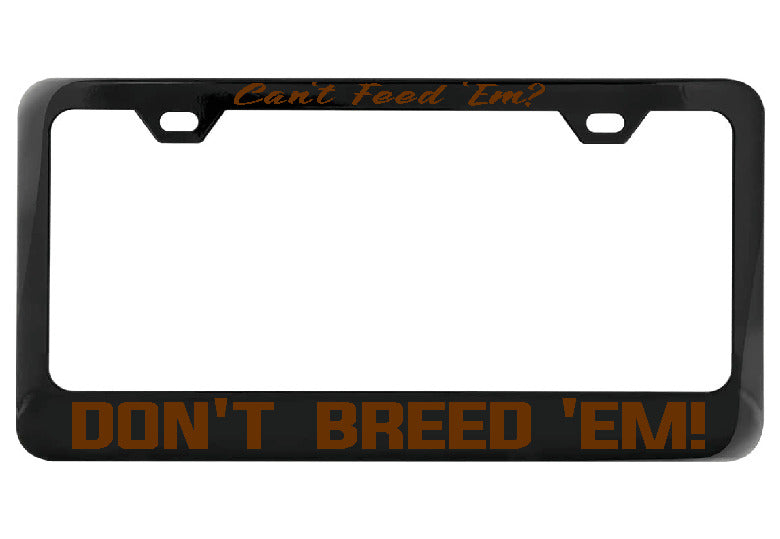 Can&#39;t Feed Em Don&#39;t Breed Em black license plate frame