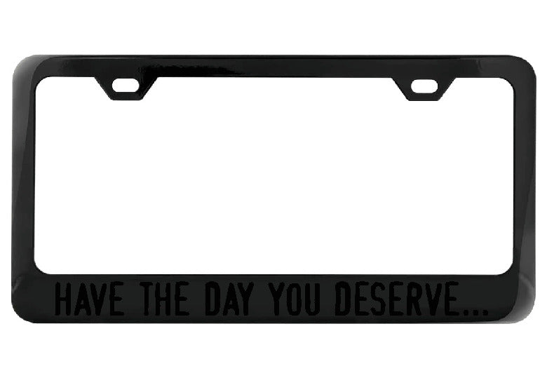 Have the day you deserve... black license plate frame