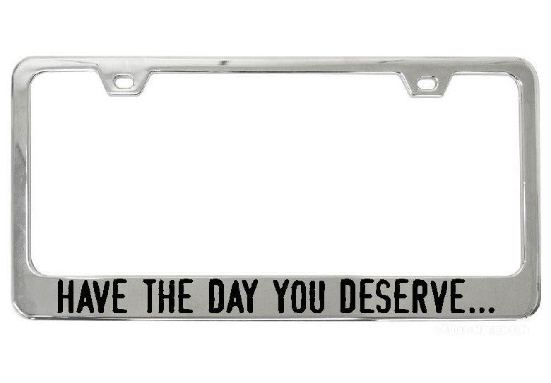 Have the day you deserve...  license chrome plate frame