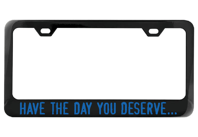Have the day you deserve... black license plate frame