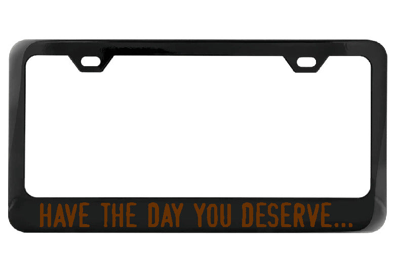 Have the day you deserve... black license plate frame
