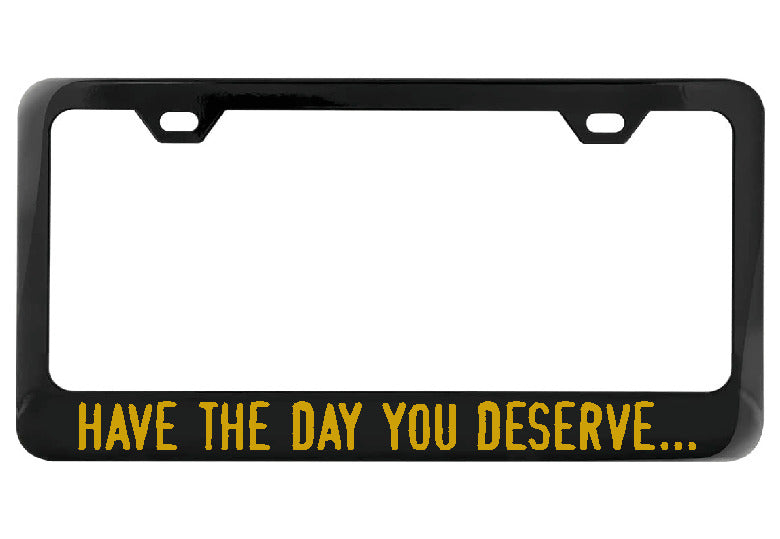 Have the day you deserve... black license plate frame