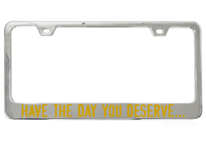 Have The Day You Deserve... chrome license plate frame