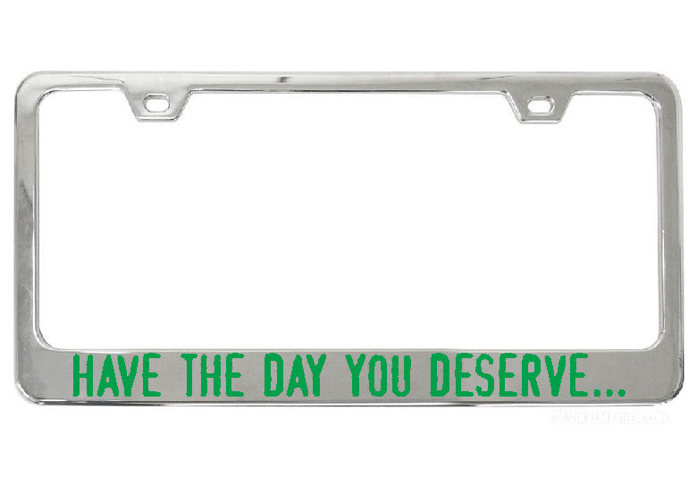 Have The Day You Deserve... chrome license plate frame