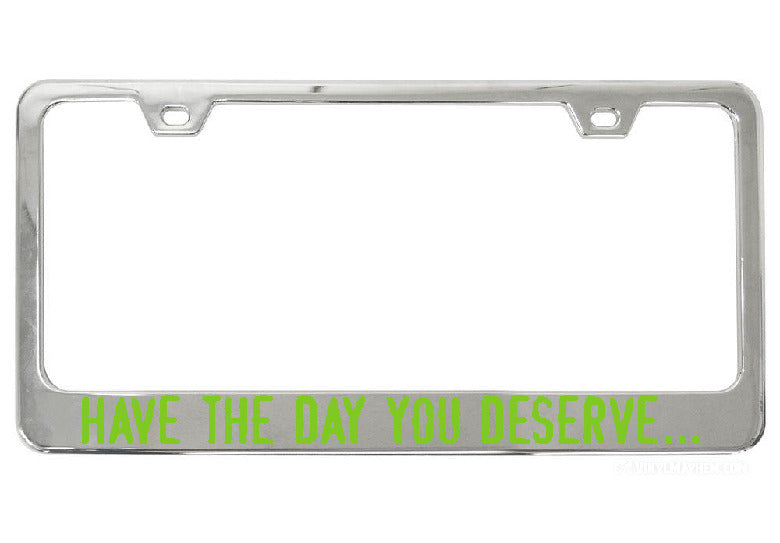 Have The Day You Deserve... chrome license plate frame