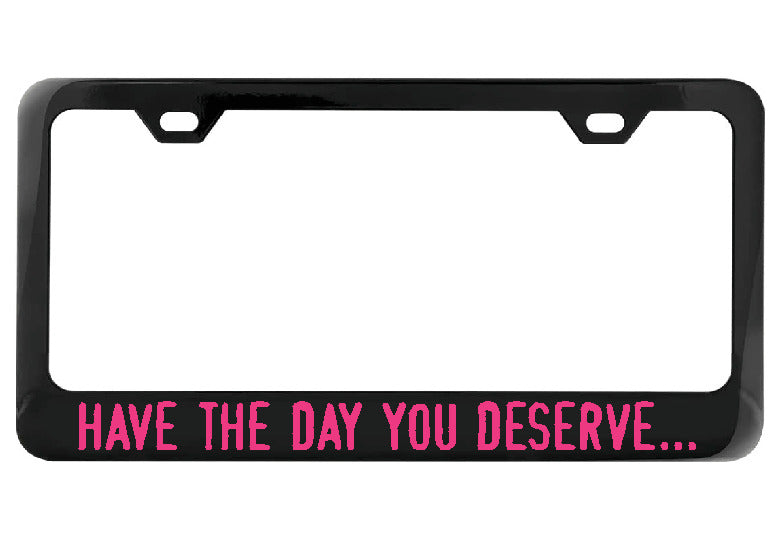 Have the day you deserve... black license plate frame