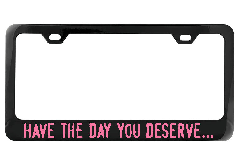 Have the day you deserve... black license plate frame