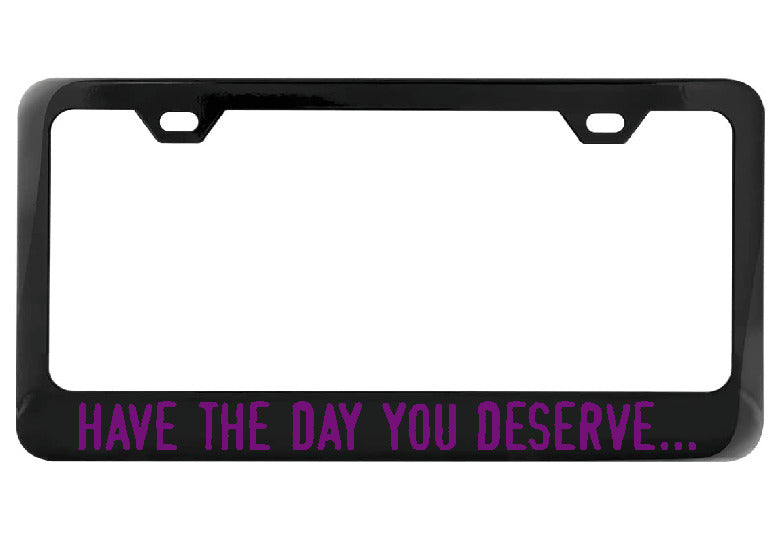 Have the day you deserve... black license plate frame