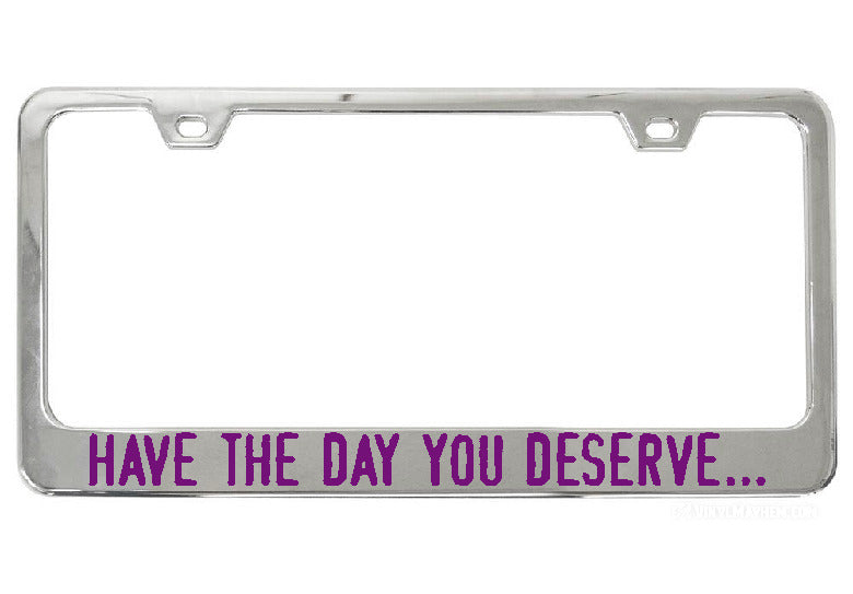 Have The Day You Deserve... chrome license plate frame