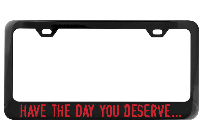Have the day you deserve... black license plate frame