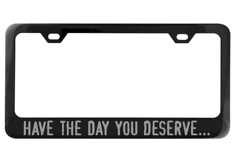 Have the day you deserve... black license plate frame