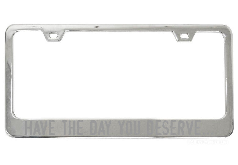 Have The Day You Deserve... chrome license plate frame