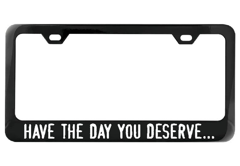 Have the day you deserve... black license plate frame