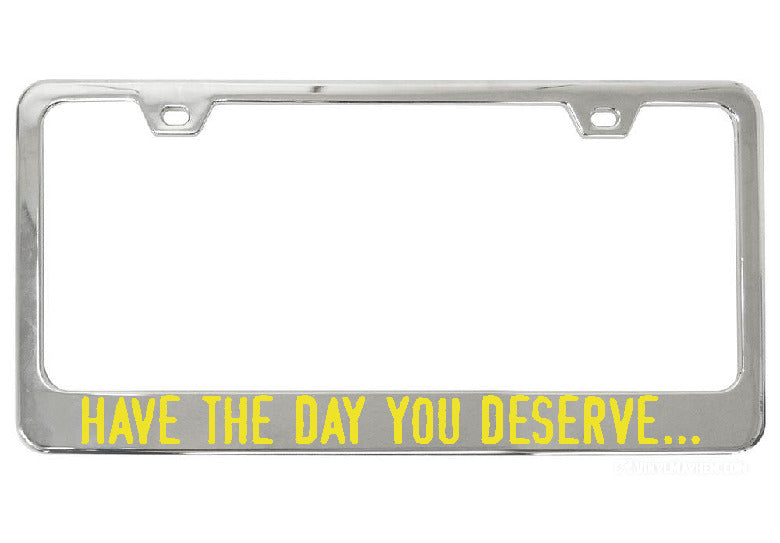 Have The Day You Deserve... chrome license plate frame