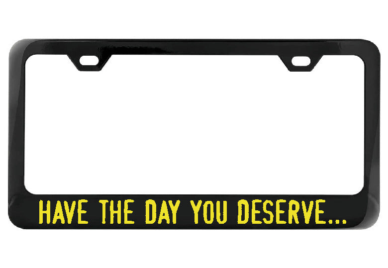 Have the day you deserve... black license plate frame