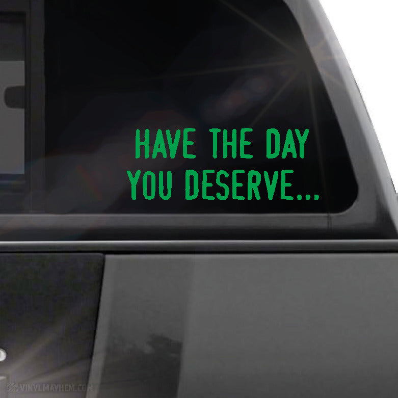 Have the day you deserve... vinyl sticker