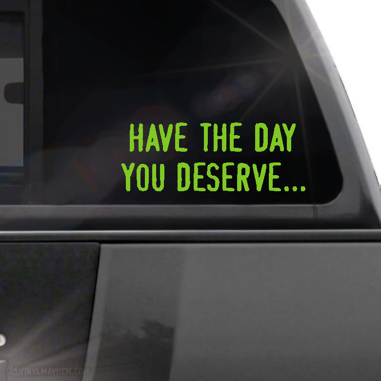 Have the day you deserve... vinyl sticker