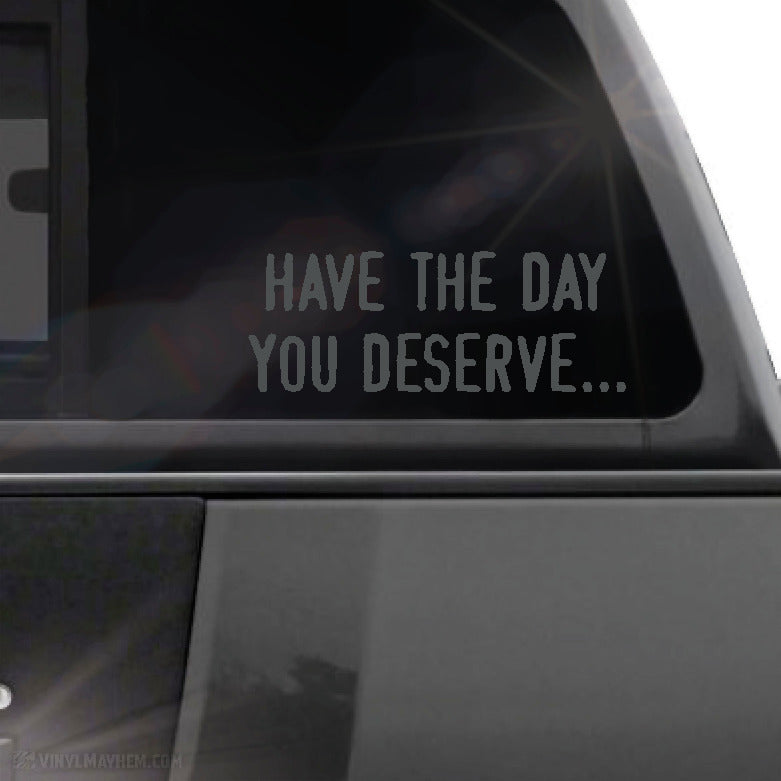 Have the day you deserve... vinyl sticker