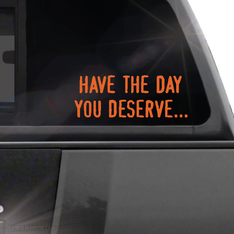 Have the day you deserve... vinyl sticker