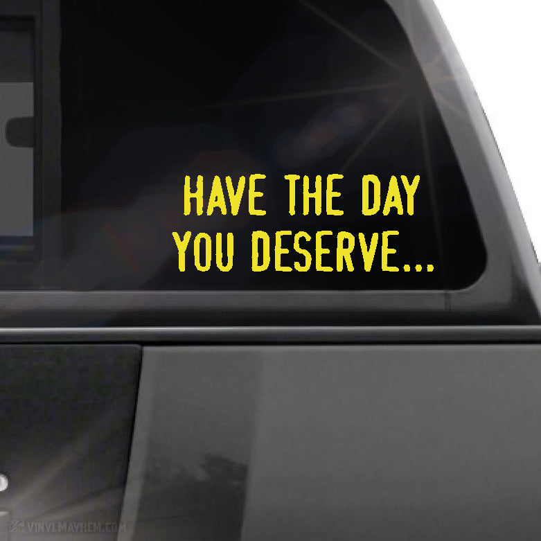Have the day you deserve... vinyl sticker