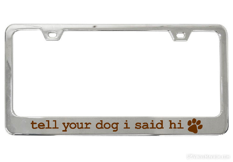 Tell Your Dog I Said Hi chrome license plate frame