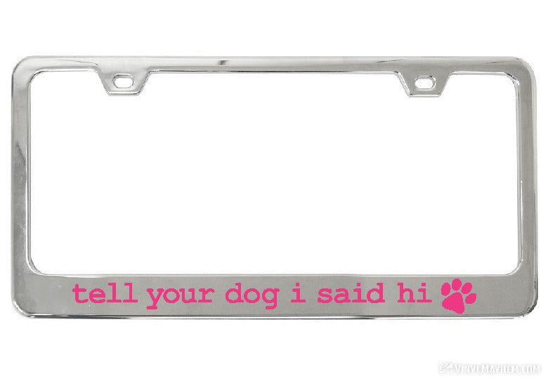 Tell Your Dog I Said Hi chrome license plate frame