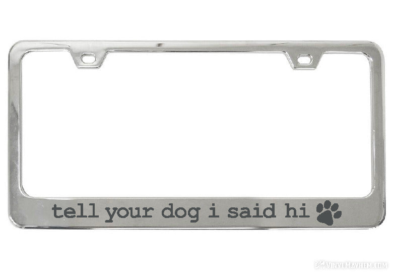 Tell Your Dog I Said Hi chrome license plate frame