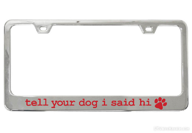 Tell Your Dog I Said Hi chrome license plate frame