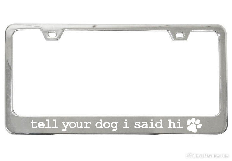Tell Your Dog I Said Hi chrome license plate frame